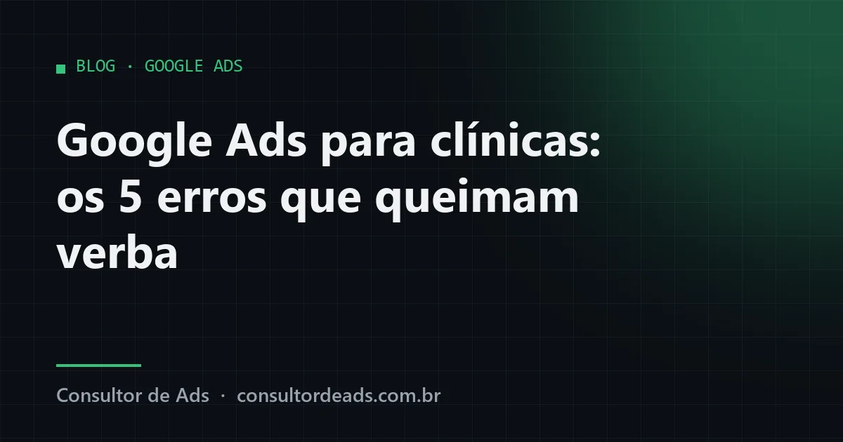 Google Ads para clínicas: os 5 erros que queimam verba