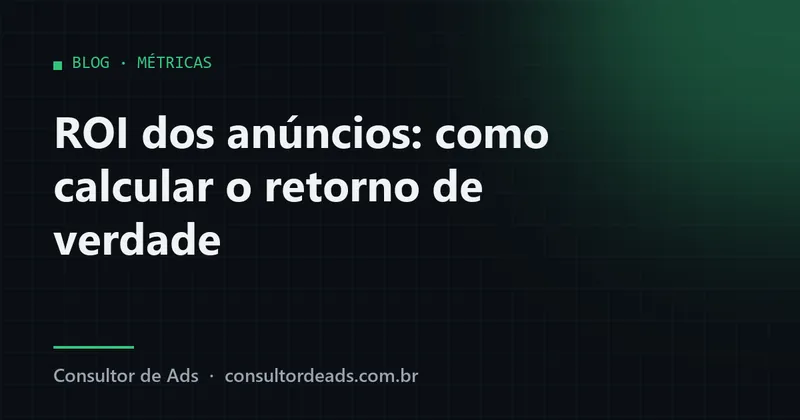 ROI dos anúncios: como calcular o retorno de verdade (e por que o ROAS engana)